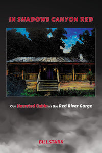 Bill Stark - In Shadows Canyon Red: Our Haunted Cabin in Red River Gorge