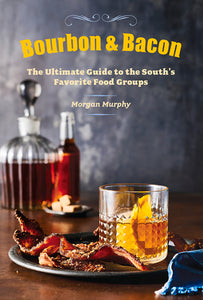 Bourbon & Bacon The Ultimate Guide to the South's Favorite Foods